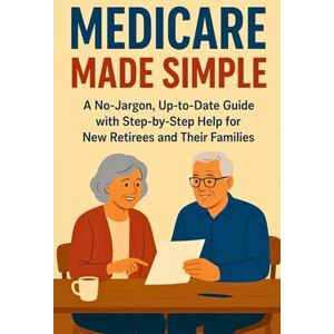 Ashford, Nico Medicare Made Simple: A No-Jargon, Up-to-Date Guide with Step-by-Step Help for New Retirees and Their Families. Ashford, Nico Medicare Made Simple: A No-Jargon, Up-to-Date Guide with Step-by-Step Help for New Retirees and Their Families.