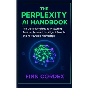 cordex, finn THE PERPLEXITY AI HANDBOOK: THE DEFINITIVE GUIDE TO MASTERING SMARTER RESEARCH, INTELLIGENT SEARCH, AND AI-POWERED KNOWLEDGE cordex, finn THE PERPLEXITY AI HANDBOOK: THE DEFINITIVE GUIDE TO MASTERING SMARTER RESEARCH, INTELLIGENT SEARCH, AND AI-POWERED KNOWLEDGE