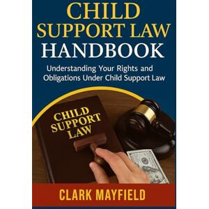 Mayfield, Clark Child Support Law Handbook: Understanding Your Rights and Obligations Under Child Support Law Mayfield, Clark Child Support Law Handbook: Understanding Your Rights and Obligations Under Child Support Law