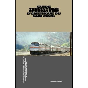 Robert, Theodore W. Guide touristique ferroviaire d'Amérique du Sud 2026: Votre voyage complet à travers les aventures ferroviaires épiques d'Amérique du Sud (Train Travel Guide) Robert, Theodore W. Guide touristique ferroviaire d'Amérique du Sud 2026: Votre voyage complet à travers les aventures ferroviaires épiques d'Amérique du Sud (Train Travel Guide)