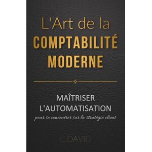 David, Charlotte L'art de la comptabilité moderne : Maîtriser l'automatisation pour se concentrer sur la stratégie client David, Charlotte L'art de la comptabilité moderne : Maîtriser l'automatisation pour se concentrer sur la stratégie client