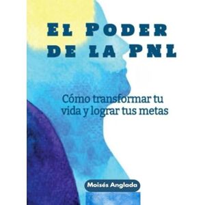Anglada, Moises El poder de la PNL: Cómo transformar tu vida y lograr tus metas Anglada, Moises El poder de la PNL: Cómo transformar tu vida y lograr tus metas
