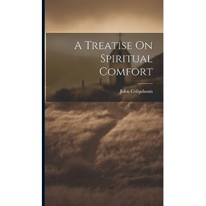 Colquhoun, John A Treatise On Spiritual Comfort Colquhoun, John A Treatise On Spiritual Comfort