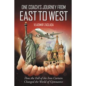 Zaglada, Vladimir One Coach's Journey from East to West: How the Fall of the Iron Curtain Changed the World of Gymnastics Zaglada, Vladimir One Coach's Journey from East to West: How the Fall of the Iron Curtain Changed the World of Gymnastics