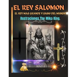 El Rey Salomon El Rey Mas Grande y Sabio Del Mundo: El Rey Salomon,Ilustraciones The Mika King El Rey Salomon El Rey Mas Grande y Sabio Del Mundo: El Rey Salomon,Ilustraciones The Mika King