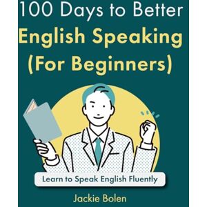 Bolen, Jackie 100 Days to Better English Speaking (For Beginners): Learn to Speak English Fluently (A+ English for Beginners) Bolen, Jackie 100 Days to Better English Speaking (For Beginners): Learn to Speak English Fluently (A+ English for Beginners)