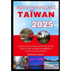 Bayer, Katharine GUIDE DE VOYAGE À TAÏWAN 2025: Découvrez des trésors cachés, des secrets locaux et des aventures inoubliables à travers la nation insulaire Bayer, Katharine GUIDE DE VOYAGE À TAÏWAN 2025: Découvrez des trésors cachés, des secrets locaux et des aventures inoubliables à travers la nation insulaire