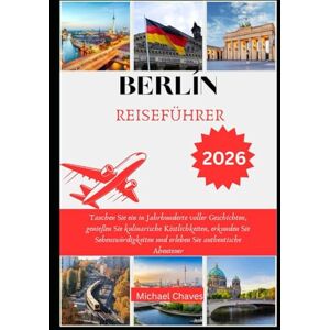 Chaves, Michael BERLIN REISEFÜHRER 2026: Tauchen Sie ein in Jahrhunderte voller Geschichten, genießen Sie kulinarische Köstlichkeiten, erkunden Sie ... und erleben Sie authentische Abenteuer Chaves, Michael BERLIN REISEFÜHRER 2026: Tauchen Sie ein in Jahrhunderte voller Geschichten, genießen Sie kulinarische Köstlichkeiten, erkunden Sie ... und erleben Sie authentische Abenteuer