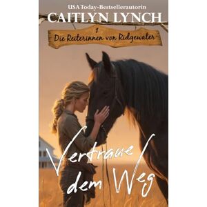 Lynch, Caitlyn Vertraue dem Weg: Australiens Outback, mutige Frauen, Pferde fürs Leben (Die Reiterinnen von Ridgewater) Lynch, Caitlyn Vertraue dem Weg: Australiens Outback, mutige Frauen, Pferde fürs Leben (Die Reiterinnen von Ridgewater)
