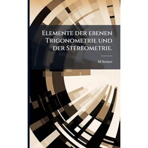 Steiner, M Elemente der ebenen Trigonometrie und der Stereometrie. Steiner, M Elemente der ebenen Trigonometrie und der Stereometrie.