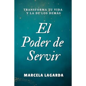 Lagarda, Marcela El Poder de Servir: Transforma tu Vida y la de los Demás Lagarda, Marcela El Poder de Servir: Transforma tu Vida y la de los Demás