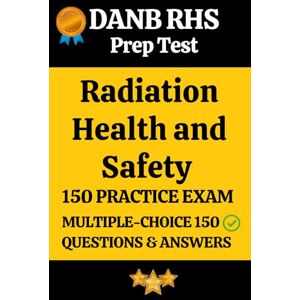 Parvathi, Sai DANB Radiation Health and Safety (RHS) Practice Exam: 150 Realistic Questions with Detailed Answers & Explanations for Radiation Health and Safety (RHS) Exam Prep Parvathi, Sai DANB Radiation Health and Safety (RHS) Practice Exam: 150 Realistic Questions with Detailed Answers & Explanations for Radiation Health and Safety (RHS) Exam Prep
