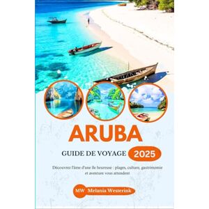 Westerink, Melania ARUBA GUIDE DE VOYAGE 2025: Découvrez l'âme d'une île heureuse : plages, culture, gastronomie et aventure vous attendent Westerink, Melania ARUBA GUIDE DE VOYAGE 2025: Découvrez l'âme d'une île heureuse : plages, culture, gastronomie et aventure vous attendent
