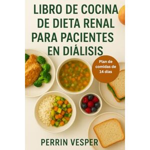 Vesper, Perrin LIBRO DE COCINA DE DIETA RENAL PARA PACIENTES EN DIÁLISIS: Recetas bajas en sodio, fósforo y potasio para una mejor salud renal Vesper, Perrin LIBRO DE COCINA DE DIETA RENAL PARA PACIENTES EN DIÁLISIS: Recetas bajas en sodio, fósforo y potasio para una mejor salud renal