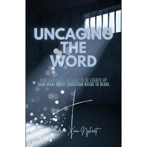 Nyhärt, Andrew Xian Uncaging the Word: How Scripture Refuses to be Locked Up (and What Every Christian Needs to Hear) Nyhärt, Andrew Xian Uncaging the Word: How Scripture Refuses to be Locked Up (and What Every Christian Needs to Hear)