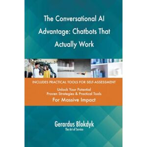 Gerardus Blokdyk - The Art of Service The Conversational AI Advantage: Chatbots That Actually Work Gerardus Blokdyk - The Art of Service The Conversational AI Advantage: Chatbots That Actually Work