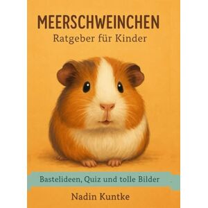 Kuntke, Nadin Meerschweinchen Ratgeber für Kinder: Der liebevolle Kinder-Ratgeber über Pflege, Futter, Verhalten und spannende Abenteuer Kuntke, Nadin Meerschweinchen Ratgeber für Kinder: Der liebevolle Kinder-Ratgeber über Pflege, Futter, Verhalten und spannende Abenteuer