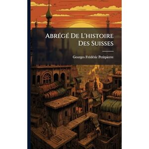 Petitpierre, Georges-Frã(c)Dã(c)Ric AbrÃ(c)gÃ(c) De L'histoire Des Suisses Petitpierre, Georges-Frã(c)Dã(c)Ric AbrÃ(c)gÃ(c) De L'histoire Des Suisses