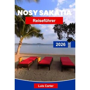 Carter, Luis Nosy Sakatia Reiseführer 2026: Entdecken Sie Madagaskars geheime Insel mit Stränden, Schnorcheln, Schildkröten und Öko-Kultur Carter, Luis Nosy Sakatia Reiseführer 2026: Entdecken Sie Madagaskars geheime Insel mit Stränden, Schnorcheln, Schildkröten und Öko-Kultur