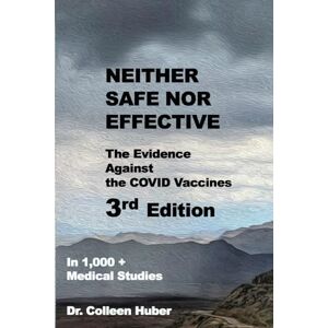 Huber, Dr. Colleen Neither Safe Nor Effective: The Evidence Against the COVID Vaccines, 3rd Edition Huber, Dr. Colleen Neither Safe Nor Effective: The Evidence Against the COVID Vaccines, 3rd Edition