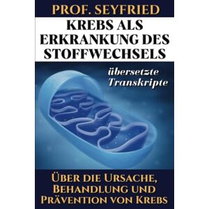 Johannes, Rockermeier Prof. Seyfried: Krebs als Krankheit des Stoffwechsels: Über die Ursache, Behandlung und Prävention von Krebs. (Übersetzte Transkripte) Johannes, Rockermeier Prof. Seyfried: Krebs als Krankheit des Stoffwechsels: Über die Ursache, Behandlung und Prävention von Krebs. (Übersetzte Transkripte)