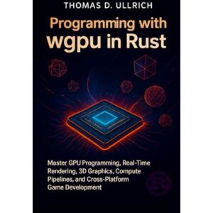 D. Ullrich, Thomas Programming with wgpu in Rust: Master GPU Programming, Real-Time Rendering, 3D Graphics, Compute Pipelines, and Cross-Platform Game Development D. Ullrich, Thomas Programming with wgpu in Rust: Master GPU Programming, Real-Time Rendering, 3D Graphics, Compute Pipelines, and Cross-Platform Game Development
