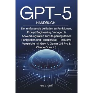 Pusch, Hanz Jan GPT-5 Handbuch: Der umfassende Leitfaden zu Funktionen, Prompt Engineering, Vorlagen & Anwendungsfällen zur Steigerung deiner Fähigkeiten und ... mit Grok 4, Gemini 2.5 Pro & Claude Opus 4.1 Pusch, Hanz Jan GPT-5 Handbuch: Der umfassende Leitfaden zu Funktionen, Prompt Engineering, Vorlagen & Anwendungsfällen zur Steigerung deiner Fähigkeiten und ... mit Grok 4, Gemini 2.5 Pro & Claude Opus 4.1