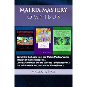 Pixie, Magenta Matrix Mastery Omnibus: Books 1, 2 and 3 of the Matrix Mastery Teachings Pixie, Magenta Matrix Mastery Omnibus: Books 1, 2 and 3 of the Matrix Mastery Teachings