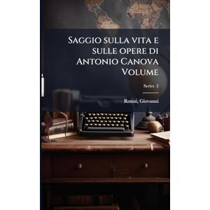Rosini, Giovanni Saggio sulla vita e sulle opere di Antonio Canova Volume Rosini, Giovanni Saggio sulla vita e sulle opere di Antonio Canova Volume