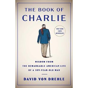 Von Drehle, David The Book of Charlie: Wisdom from the Remarkable American Life of a 109-Year-Old Man Von Drehle, David The Book of Charlie: Wisdom from the Remarkable American Life of a 109-Year-Old Man