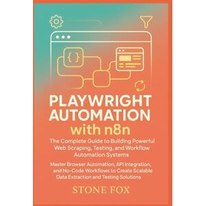 Fox, Stone Playwright Automation with n8n: The Complete Guide to Building Powerful Web Scraping, Testing, and Workflow Automation Systems: Master Browser ... 1 (Modern Playwright & AI Automation Suite) Fox, Stone Playwright Automation with n8n: The Complete Guide to Building Powerful Web Scraping, Testing, and Workflow Automation Systems: Master Browser ... 1 (Modern Playwright & AI Automation Suite)