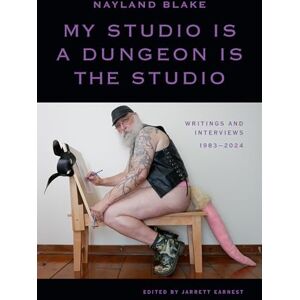 Blake, Nayland My Studio Is a Dungeon Is the Studio: Writings and Interviews, 1983–2024 Blake, Nayland My Studio Is a Dungeon Is the Studio: Writings and Interviews, 1983–2024
