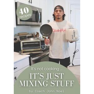 Noel, John It’s Not Cooking, It’s Just Mixing Stuff: Real Meals for Real Life in Under 15 Minutes Noel, John It’s Not Cooking, It’s Just Mixing Stuff: Real Meals for Real Life in Under 15 Minutes