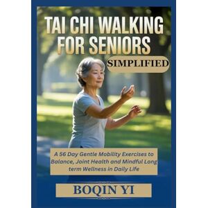 YI, BOQIN TAI CHI WALKING FOR SENIORS SIMPLIFIED: A 56 Day Gentle Mobility Exercises to Balance, Joint Health and Mindful Long term Wellness in Daily Life YI, BOQIN TAI CHI WALKING FOR SENIORS SIMPLIFIED: A 56 Day Gentle Mobility Exercises to Balance, Joint Health and Mindful Long term Wellness in Daily Life