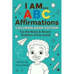 Martin, Ebony Jontee I Am... ABC Affirmations: For the Black & Brown children of the world.: Coloring Book Martin, Ebony Jontee I Am... ABC Affirmations: For the Black & Brown children of the world.: Coloring Book