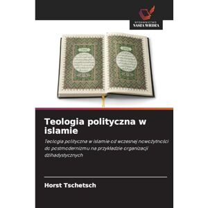 Tschetsch, Horst Teologia polityczna w islamie: Teologia polityczna w islamie od wczesnej nowo¿ytno¿ci do postmodernizmu na przyk¿adzie organizacji d¿ihadystycznych Tschetsch, Horst Teologia polityczna w islamie: Teologia polityczna w islamie od wczesnej nowo¿ytno¿ci do postmodernizmu na przyk¿adzie organizacji d¿ihadystycznych