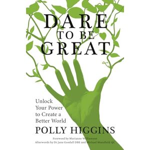 Higgins, Polly Dare to be Great: Unlock Your Power to Create a Better World Higgins, Polly Dare to be Great: Unlock Your Power to Create a Better World