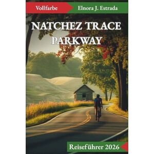 J. Estrada, Elnora NATCHEZ TRACE PARKWAY REISEFÜHRER 2026: Unglaubliche Sehenswürdigkeiten und unvergessliche Erlebnisse auf Amerikas Great Drives J. Estrada, Elnora NATCHEZ TRACE PARKWAY REISEFÜHRER 2026: Unglaubliche Sehenswürdigkeiten und unvergessliche Erlebnisse auf Amerikas Great Drives