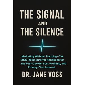 Voss THE SIGNAL AND THE SILENCE: Marketing Without Tracking – The 2026–2030 Survival Handbook for the Post-Cookie, Post-Profiling, and Privacy-First Internet Voss THE SIGNAL AND THE SILENCE: Marketing Without Tracking – The 2026–2030 Survival Handbook for the Post-Cookie, Post-Profiling, and Privacy-First Internet
