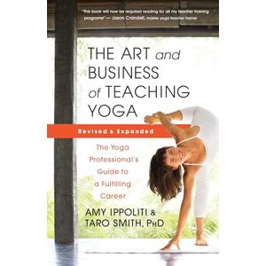 Ippoliti, Amy The Art and Business of Teaching Yoga (revised): The Yoga Professional’s Guide to a Fulfilling Career Ippoliti, Amy The Art and Business of Teaching Yoga (revised): The Yoga Professional’s Guide to a Fulfilling Career