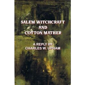 UPHAM, CHARLES W. SALEM WITCHCRAFT AND COTTON MATHER: A REPLY BY CHARLES W. UPHAM UPHAM, CHARLES W. SALEM WITCHCRAFT AND COTTON MATHER: A REPLY BY CHARLES W. UPHAM