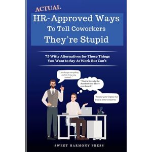 Sweet Harmony Press Actual HR-Approved Ways to Tell Coworkers They're Stupid: 75 Witty Alternatives for Those Things You Want to Say At Work But Can't Office Coworker ... Joke Book (HR Approved Office Humor Books) Sweet Harmony Press Actual HR-Approved Ways to Tell Coworkers They're Stupid: 75 Witty Alternatives for Those Things You Want to Say At Work But Can't Office Coworker ... Joke Book (HR Approved Office Humor Books)