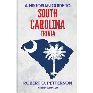 PETTERSON, ROBERT O. A Historian Guide To South Carolina Trivia: The Unearthing Hidden Fun Facts, Bizarre Events, and the Wild Stories of the Palmetto State (US Trivia Collection) PETTERSON, ROBERT O. A Historian Guide To South Carolina Trivia: The Unearthing Hidden Fun Facts, Bizarre Events, and the Wild Stories of the Palmetto State (US Trivia Collection)
