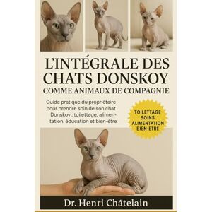 Châtelain, Dr. Henri L'INTÉGRALE DES CHATS DONSKOY COMME ANIMAUX DE COMPAGNIE: Guide pratique du propriétaire pour prendre soin de son chat Donskoy : toilettage, alimentation, éducation et bien-être. Châtelain, Dr. Henri L'INTÉGRALE DES CHATS DONSKOY COMME ANIMAUX DE COMPAGNIE: Guide pratique du propriétaire pour prendre soin de son chat Donskoy : toilettage, alimentation, éducation et bien-être.