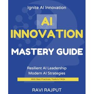 RAJPUT, RAVI AI Innovation Mastery Guide: Lead AI Transformation Now Master Innovation with AI Fast Accelerate Growth Confidently Smarter AI Strategies for All Future-Ready AI Leadership Today RAJPUT, RAVI AI Innovation Mastery Guide: Lead AI Transformation Now Master Innovation with AI Fast Accelerate Growth Confidently Smarter AI Strategies for All Future-Ready AI Leadership Today