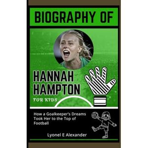 Alexander, Lyonel E Biography of Hannah Hampton for kids: How a Goalkeeper’s Dreams Took Her to the Top of Football Alexander, Lyonel E Biography of Hannah Hampton for kids: How a Goalkeeper’s Dreams Took Her to the Top of Football