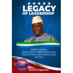 Progressives, Council of Legacy of Leadership: Sierra Leone’s Democratic Transformation Under Ernest Bai Koroma and the APC Progressives, Council of Legacy of Leadership: Sierra Leone’s Democratic Transformation Under Ernest Bai Koroma and the APC
