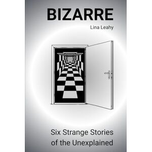 Leahy, Lina BIZARRE: Six Strange Stories of the Unexplained Leahy, Lina BIZARRE: Six Strange Stories of the Unexplained