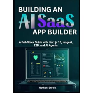 Steele, Nathan Building an AI SaaS App Builder: A Full-Stack Guide with Next.js 15, Inngest, E2B, and AI Agents Steele, Nathan Building an AI SaaS App Builder: A Full-Stack Guide with Next.js 15, Inngest, E2B, and AI Agents