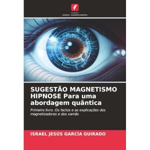 García Guirado, Israel Jesús SUGESTÃO MAGNETISMO HIPNOSE Para uma abordagem quântica: Primeiro livro. Os factos e as explicações dos magnetizadores e dos xamãs García Guirado, Israel Jesús SUGESTÃO MAGNETISMO HIPNOSE Para uma abordagem quântica: Primeiro livro. Os factos e as explicações dos magnetizadores e dos xamãs
